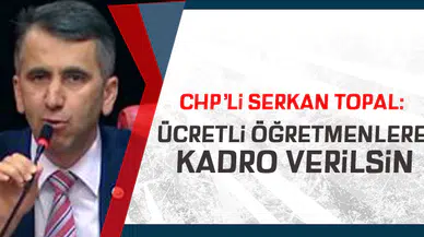 CHP'li Serkan Topal: ÜCRETLİ ÖĞRETMENLERE KADRO VERİLSİN