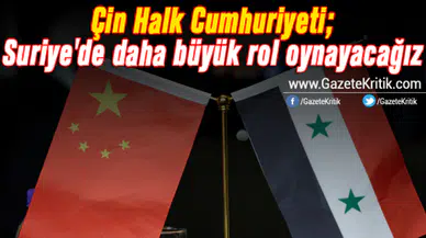 Çin Halk Cumhuriyeti; Suriye'de daha büyük rol oynayacağız