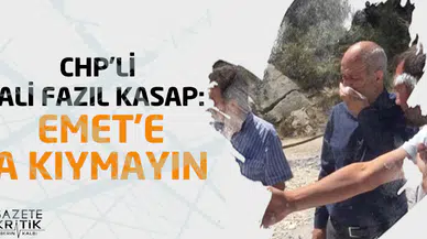 CHP'Lİ ALİ FAZIL KASAP:EMET'E KIYMAYIN