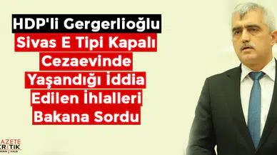 HDP'li Gergerlioğlu Sivas E Tipi Kapalı Cezaevinde Yaşandığı İddia Edilen İhlalleri Bakana Sordu