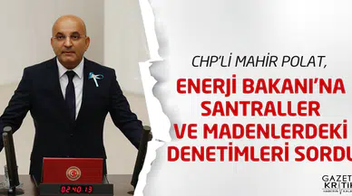 CHP'Lİ MAHİR POLAT, ENERJİ BAKANI'NA SANTRALLER VE MADENLERDEKİ DENETİMLERİ SORDU