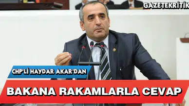 CHP'Lİ HAYDAR AKAR'DAN BAKANA RAKAMLARLA CEVAP