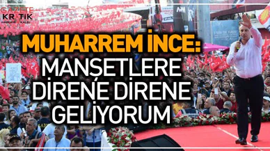 Muharrem İnce: Manşetlere direne direne geliyorum!