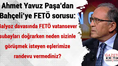 Ahmet Yavuz Paşa'dan Bahçeli'ye:Balyoz davasında FETÖ vatansever subayları doğrarken neden sizinle görüşmek isteyen eşlerimize randevu vermediniz?