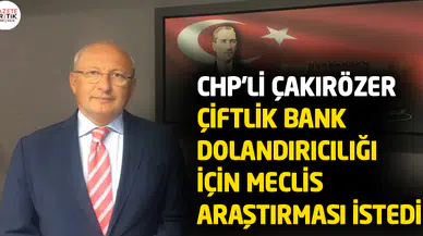 CHP'li Çakırözer Çiftlik Bank dolandırıcılığı için Meclis araştırması istedi