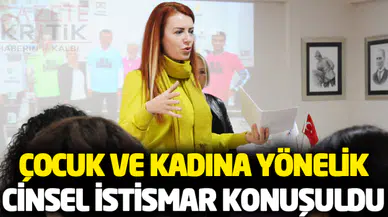 ÇOCUK VE KADINA YÖNELİK CİNSEL İSTİSMAR KONUŞULDU