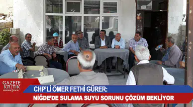 CHP'Lİ ÖMER FETHİ GÜRER: NİĞDE'DE SULAMA SUYU SORUNU ÇÖZÜM BEKLİYOR