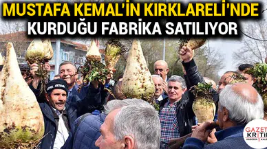 Mustafa Kemal'in Kırklareli'nde kurduğu fabrika satılıyor