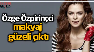 Özge Özpirinçci makyaj güzeli çıktı