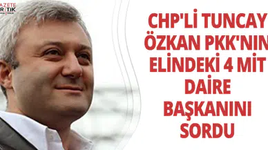 CHP'Lİ TUNCAY ÖZKAN PKK'NIN ELİNDEKİ 4 MİT DAİRE BAŞKANINI SORDU