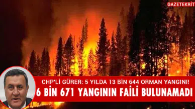 CHP'Lİ GÜRER: 5 YILDA 13 BİN 644 ORMAN YANGINI!