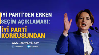 İYİ PARTİ; ERKEN SEÇİM TALEBİNİN NEDENİ İYİ PARTİ KORKUSUDUR
