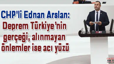 CHP'li Ednan Arslan: Deprem Türkiye'nin gerçeği, alınmayan önlemler ise acı yüzü