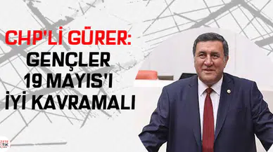 CHP'Lİ GÜRER: GENÇLER 19 MAYIS'I İYİ KAVRAMALI