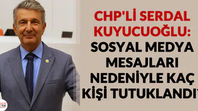 CHP'li Serdal Kuyucuoğlu:SOSYAL MEDYA MESAJLARI NEDENİYLE KAÇ KİŞİ TUTUKLANDI?