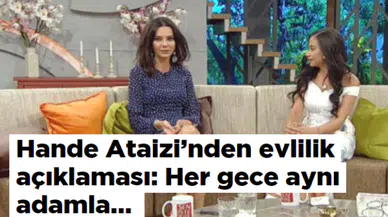 Hande Ataizi'nden evlilik açıklaması: Her gece aynı adamla…