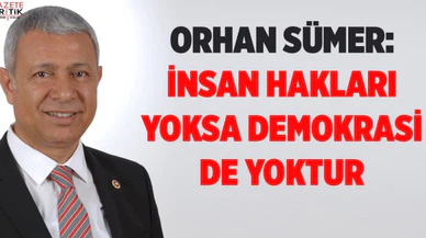 SÜMER: İNSAN HAKLARI YOKSA DEMOKRASİ DE YOKTUR