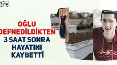 Oğlu defnedildikten 3 saat sonra hayatını kaybetti