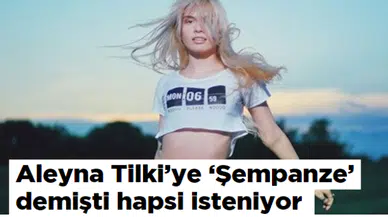 Aleyna Tilki'ye 'Şempanze' demişti hapsi isteniyor