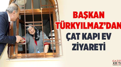 BAŞKAN TÜRKYILMAZ'DAN ÇAT KAPI EV ZİYARETİ
