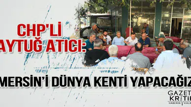 CHP'Lİ AYTUĞ ATICI: MERSİN'İ DÜNYA KENTİ YAPACAĞIZ