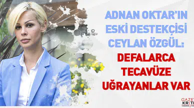 Adnan Oktar'ın eski destekçisi Ceylan Özgül: Defalarca tecavüze uğrayanlar var