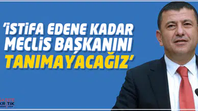 CHP'Lİ VELİ AĞBABA:'İSTİFA EDENE KADAR MECLİS BAŞKANINI TANIMAYACAĞIZ'