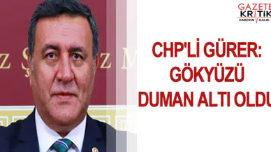 CHP'Lİ GÜRER: GÖKYÜZÜ DUMAN ALTI OLDU