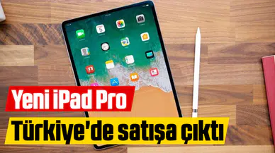 Yeni iPad Pro Türkiye'de satışa çıktı