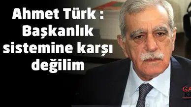 Ahmet Türk : Başkanlık sistemine karşı değilim