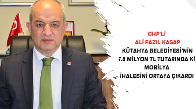CHP'Lİ ALİ FAZIL KASAP KÜTAHYA BELEDİYESİ'NİN 7.5 MİLYON TL TUTARINDA Kİ MOBİLYA İHALESİNİ ORTAYA ÇIKARDI
