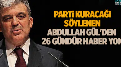 Parti kuracağı söylenen Abdullah Gül'den 26 gündür haber yok