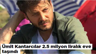 Ümit Kantarcılar 2.5 milyon liralık eve taşındı