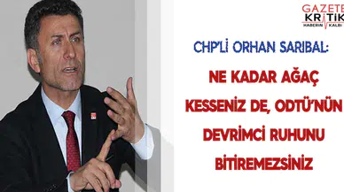 CHP'Lİ ORHAN SARIBAL:NE KADAR AĞAÇ KESSENİZ DE, ODTÜ'NÜN DEVRİMCİ RUHUNU BİTİREMEZSİNİZ