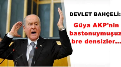 Bahçeli: Güya AKP'nin bastonuymuşuz; bre densizler...