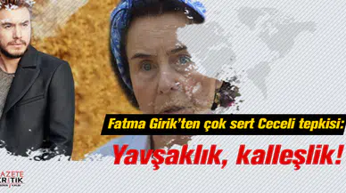 Fatma Girik'ten çok sert Ceceli tepkisi: Yavşaklık, kalleşlik!