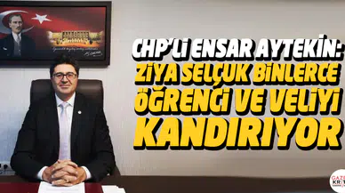 CHP'Lİ ENSAR AYTEKİN: ZİYA SELÇUK BİNLERCE ÖĞRENCİ VE VELİYİ KANDIRIYOR