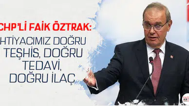 CHP'Lİ FAİK ÖZTRAK: İHTİYACIMIZ DOĞRU TEŞHİS, DOĞRU TEDAVİ, DOĞRU İLAÇ