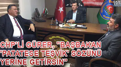 CHP'Lİ GÜRER, 'BAŞBAKAN 'PATATESE TEŞVİK' SÖZÜNÜ YERİNE GETİRSİN.'