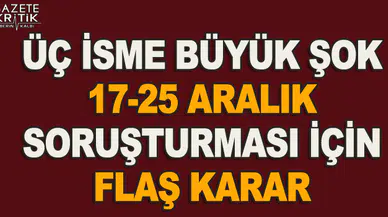 17-25 Aralık soruşturması için flaş karar: Kırmızı bülten çıkarıldı