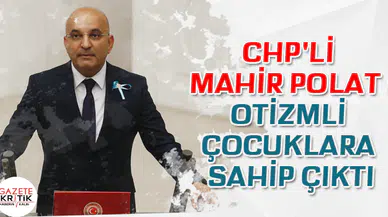 CHP'Lİ MAHİR POLAT OTİZMLİ ÇOCUKLARA SAHİP ÇIKTI