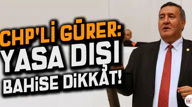 CHP'Lİ GÜRER: YASA DIŞI BAHİSE DİKKAT!