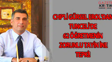 CHP'Lİ GÜRSEL EROL'DAN TUNCELİ'DE 62 ÖĞRETMENİN ZORUNLU TAYİNİNE TEPKİ!