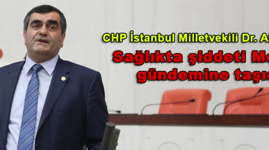 CHP İstanbul Milletvekili Dr. Ali Şeker sağlıkta şiddeti Meclis gündemine taşıdı