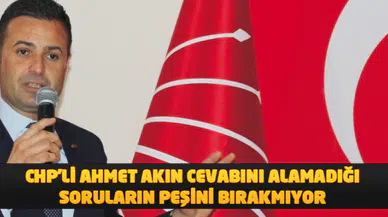 CHP'Lİ AHMET AKIN CEVABINI ALAMADIĞI SORULARIN PEŞİNİ BIRAKMIYOR