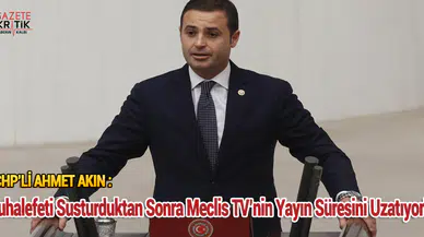 CHP'li Ahmet Akın: Muhalefeti Susturulduk tan Sonra Meclis TV'nin Yayın Süresini Uzatıyorlar