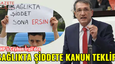 CHP'Lİ CEYHUN İRGİL'DEN SAĞLIKTA ŞİDDETE KANUN TEKLİFİ
