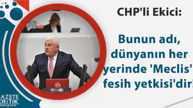 CHP'li Ekici: Bunun adı, dünyanın her yerinde 'Meclis'i fesih yetkisi'dir!