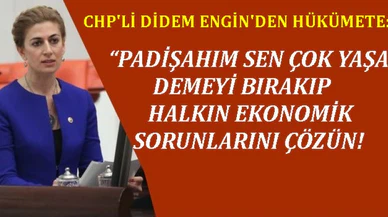 CHP'Lİ ENGİN'DEN HÜKÜMET'E: 'PADİŞAHIM SEN ÇOK YAŞA' DEMEYİ BIRAKIP HALKIN EKONOMİK SORUNLARINI ÇÖZÜN!