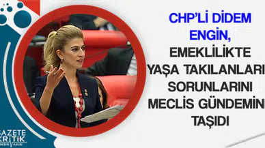 CHP'Lİ ENGİN, EMEKLİLİKTE YAŞA TAKILANLARIN SORUNLARINI MECLİS GÜNDEMİNE TAŞIDI